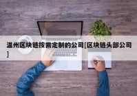 温州区块链按需定制的公司[区块链头部公司]