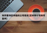 如何看待区块链的公司现状[区块链公司如何盈利]