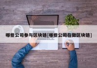 哪些公司参与区块链[哪些公司在做区块链]