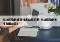 永旗区块链底层技术公司招聘[永旗区块链科技有限公司]