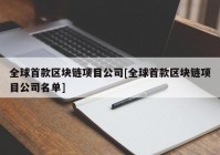 全球首款区块链项目公司[全球首款区块链项目公司名单]