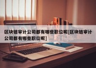 区块链审计公司都有哪些职位呢[区块链审计公司都有哪些职位呢]