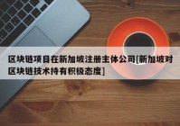 区块链项目在新加坡注册主体公司[新加坡对区块链技术持有积极态度]