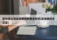 区块链公司总经理招聘要求高吗[区块链技术总监]