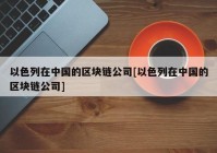 以色列在中国的区块链公司[以色列在中国的区块链公司]