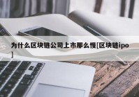 为什么区块链公司上市那么慢[区块链ipo]