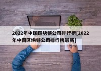 2022年中国区块链公司排行榜[2022年中国区块链公司排行榜最新]