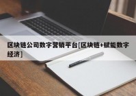 区块链公司数字营销平台[区块链+赋能数字经济]