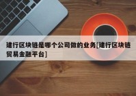 建行区块链是哪个公司做的业务[建行区块链贸易金融平台]