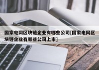 国家电网区块链企业有哪些公司[国家电网区块链企业有哪些公司上市]