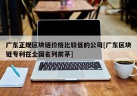 广东正规区块链价格比较低的公司[广东区块链专利在全国名列前茅]