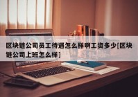 区块链公司员工待遇怎么样啊工资多少[区块链公司上班怎么样]