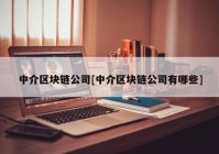 中介区块链公司[中介区块链公司有哪些]