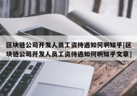 区块链公司开发人员工资待遇如何啊知乎[区块链公司开发人员工资待遇如何啊知乎文章]