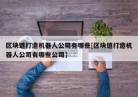 区块链打造机器人公司有哪些[区块链打造机器人公司有哪些公司]