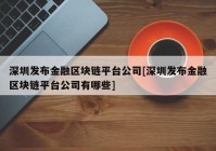 深圳发布金融区块链平台公司[深圳发布金融区块链平台公司有哪些]