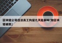 区块链公司违法员工拘留几天能解除[做区块链被抓]