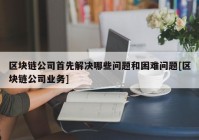 区块链公司首先解决哪些问题和困难问题[区块链公司业务]