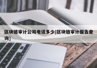 区块链审计公司电话多少[区块链审计报告查询]