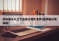 区块链大火之下这些公司忙发声[区块链公司倒闭]