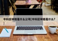 中科区块链是什么公司[中科区块链是什么?]