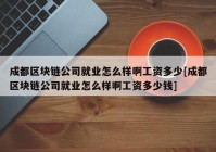 成都区块链公司就业怎么样啊工资多少[成都区块链公司就业怎么样啊工资多少钱]