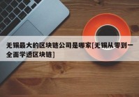 无锡最大的区块链公司是哪家[无锡从零到一全面学透区块链]