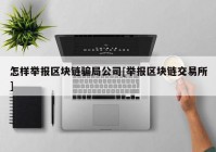 怎样举报区块链骗局公司[举报区块链交易所]