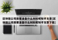 区块链公司需要准备什么材料呢知乎文章[区块链公司需要准备什么材料呢知乎文章下载]