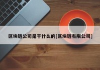 区块链公司是干什么的[区块链有限公司]