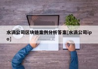 水滴公司区块链案例分析答案[水滴公司ipo]