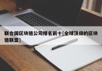 联合国区块链公司排名前十[全球顶级的区块链联盟]