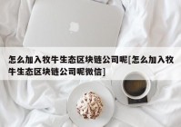 怎么加入牧牛生态区块链公司呢[怎么加入牧牛生态区块链公司呢微信]