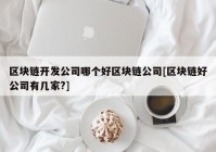 区块链开发公司哪个好区块链公司[区块链好公司有几家?]