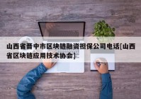 山西省晋中市区块链融资担保公司电话[山西省区块链应用技术协会]