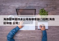 海南区块链技术公司有哪些部门招聘[海南 区块链 公司]