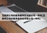 互联网公司的服务器和区块链公司一样吗[互联网公司的服务器和区块链公司一样吗]