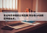 哥伦布区块链的公司在哪[哥伦布cat创新区块链技术]