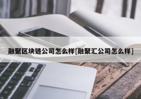 融聚区块链公司怎么样[融聚汇公司怎么样]